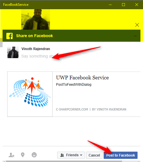 private async void BtnNewPost_OnClick(object sender, RoutedEventArgs e) { await FacebookService.Instance.PostToFeedWithDialogAsync("UWP Facebook Service", "PostToFeedWithDialog", "http://www.c-sharpcorner.com/article/twitter-service-into-uwp-app-using-uwp-community-toolkit/"); } 